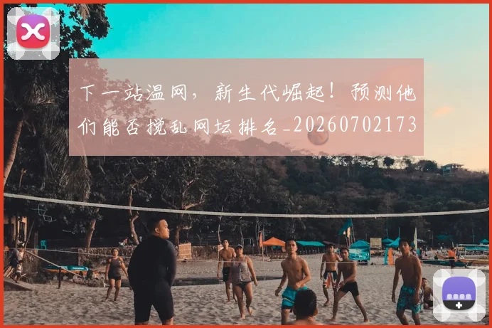 下一站温网,新生代崛起!预测他们能否搅乱网坛排名_20260702173219_20260715184927